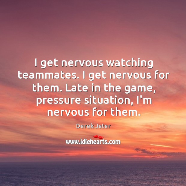 I get nervous watching teammates. I get nervous for them. Late in Derek Jeter Picture Quote