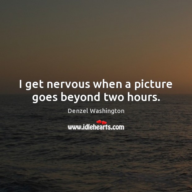 I get nervous when a picture goes beyond two hours. Denzel Washington Picture Quote