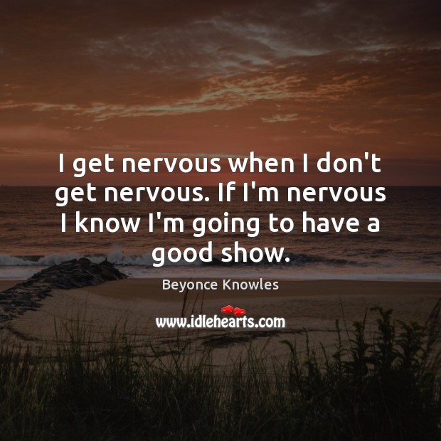 I get nervous when I don’t get nervous. If I’m nervous I Beyonce Knowles Picture Quote