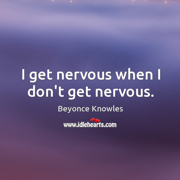 I get nervous when I don’t get nervous. Beyonce Knowles Picture Quote