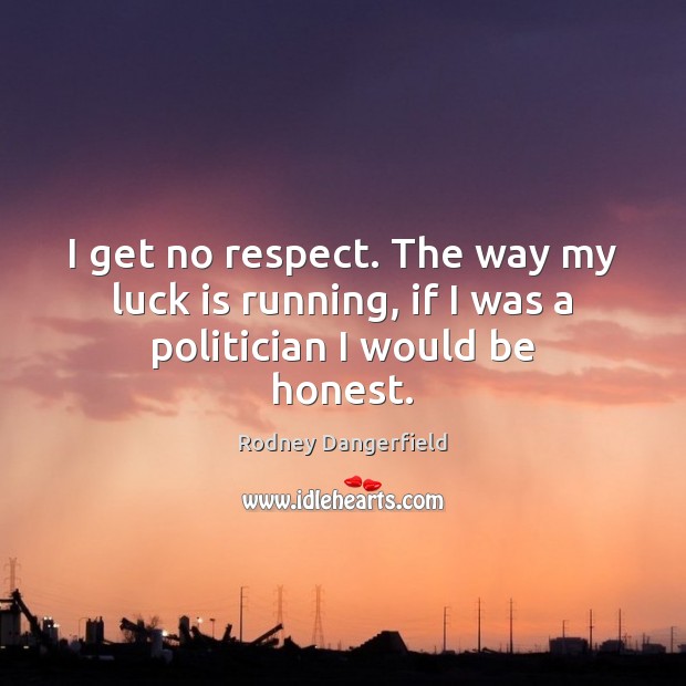 I get no respect. The way my luck is running, if I was a politician I would be honest. Rodney Dangerfield Picture Quote