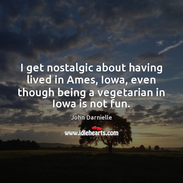 I get nostalgic about having lived in Ames, Iowa, even though being John Darnielle Picture Quote