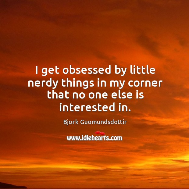 I get obsessed by little nerdy things in my corner that no one else is interested in. Image