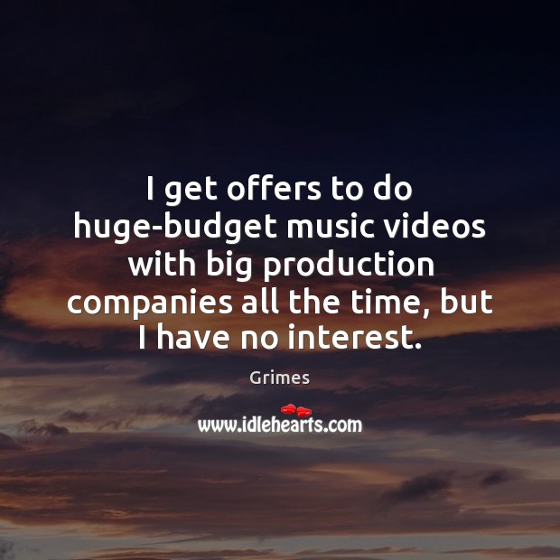 I get offers to do huge-budget music videos with big production companies Grimes Picture Quote