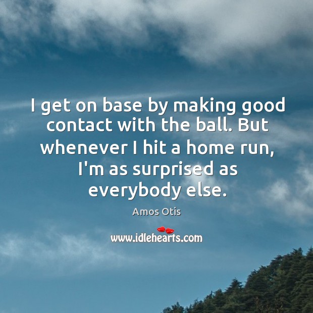 I get on base by making good contact with the ball. But Amos Otis Picture Quote