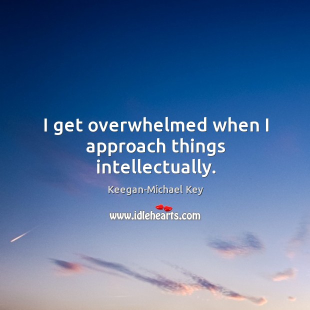I get overwhelmed when I approach things intellectually. Keegan-Michael Key Picture Quote
