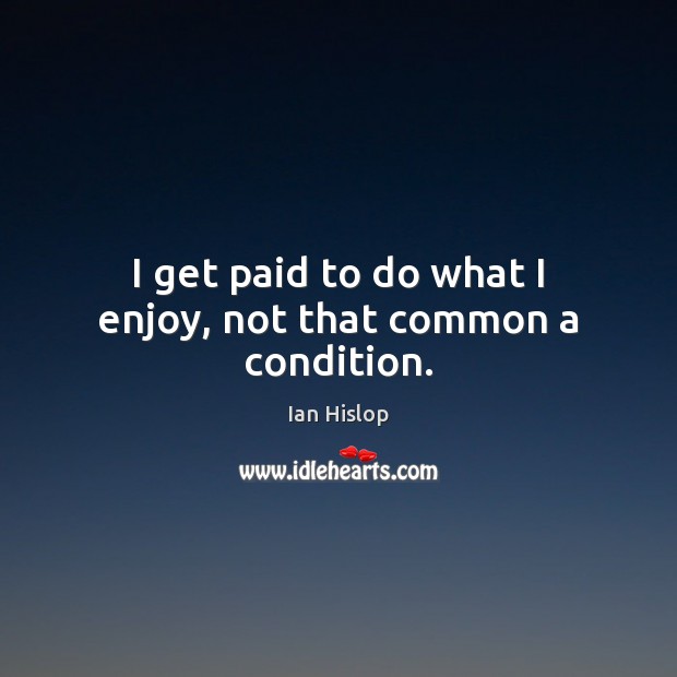 I get paid to do what I enjoy, not that common a condition. Ian Hislop Picture Quote