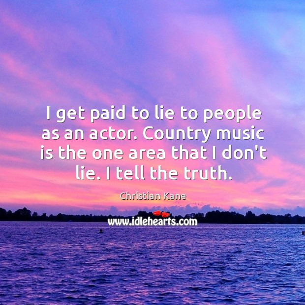 I get paid to lie to people as an actor. Country music Christian Kane Picture Quote