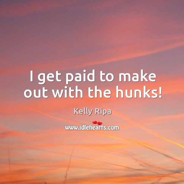 I get paid to make out with the hunks! Kelly Ripa Picture Quote