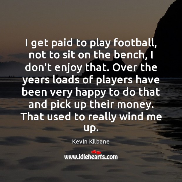 I get paid to play football, not to sit on the bench, Kevin Kilbane Picture Quote