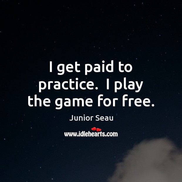 I get paid to practice.  I play the game for free. Junior Seau Picture Quote