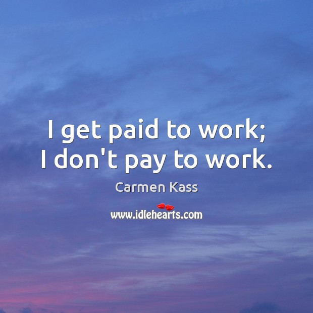 I get paid to work; I don’t pay to work. Carmen Kass Picture Quote