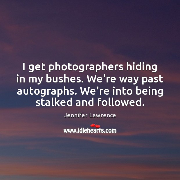 I get photographers hiding in my bushes. We’re way past autographs. We’re Jennifer Lawrence Picture Quote