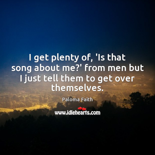 I get plenty of, ‘Is that song about me?’ from men Paloma Faith Picture Quote