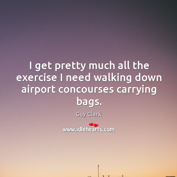 I get pretty much all the exercise I need walking down airport concourses carrying bags. Guy Clark Picture Quote