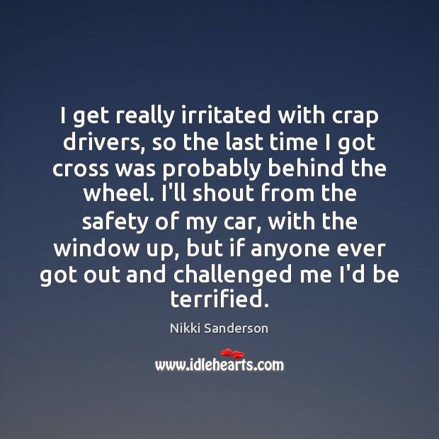 I get really irritated with crap drivers, so the last time I Nikki Sanderson Picture Quote