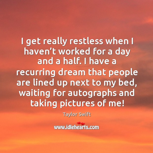 I get really restless when I haven’t worked for a day and a half. Taylor Swift Picture Quote