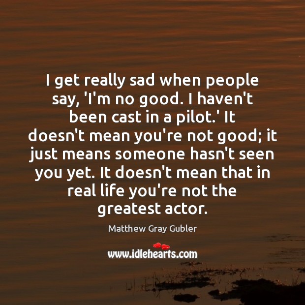I get really sad when people say, ‘I’m no good. I haven’t Matthew Gray Gubler Picture Quote