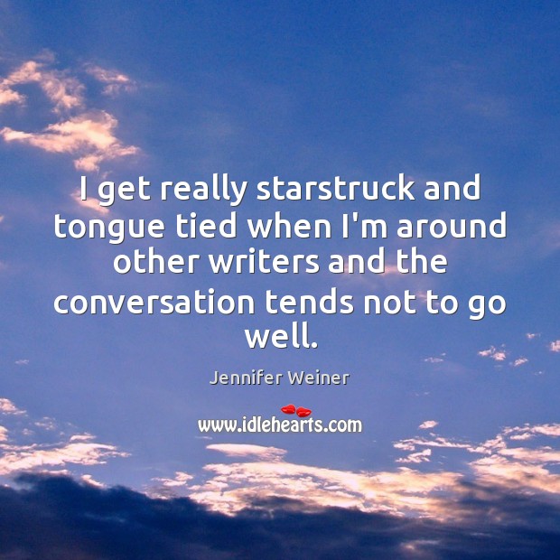 I get really starstruck and tongue tied when I’m around other writers Jennifer Weiner Picture Quote