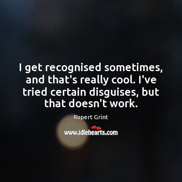 I get recognised sometimes, and that’s really cool. I’ve tried certain disguises, Rupert Grint Picture Quote