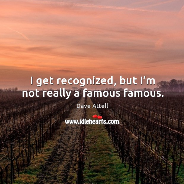 I get recognized, but I’m not really a famous famous. Dave Attell Picture Quote