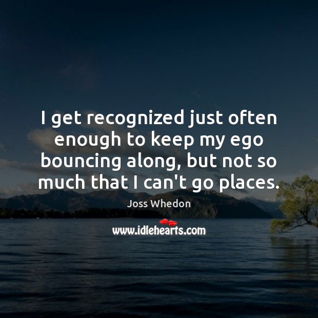 I get recognized just often enough to keep my ego bouncing along, Joss Whedon Picture Quote