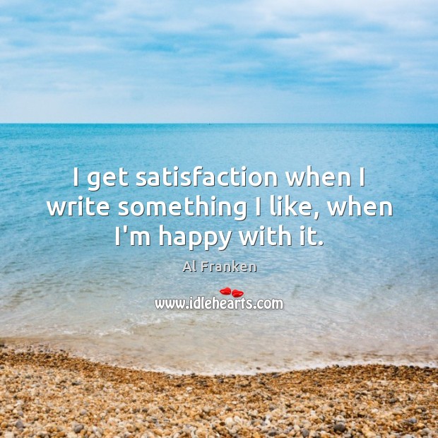 I get satisfaction when I write something I like, when I’m happy with it. Image