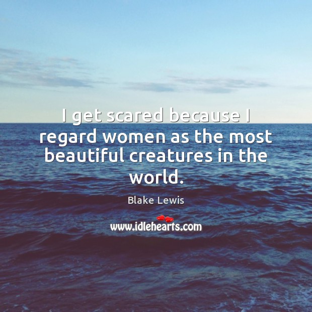 I get scared because I regard women as the most beautiful creatures in the world. Image
