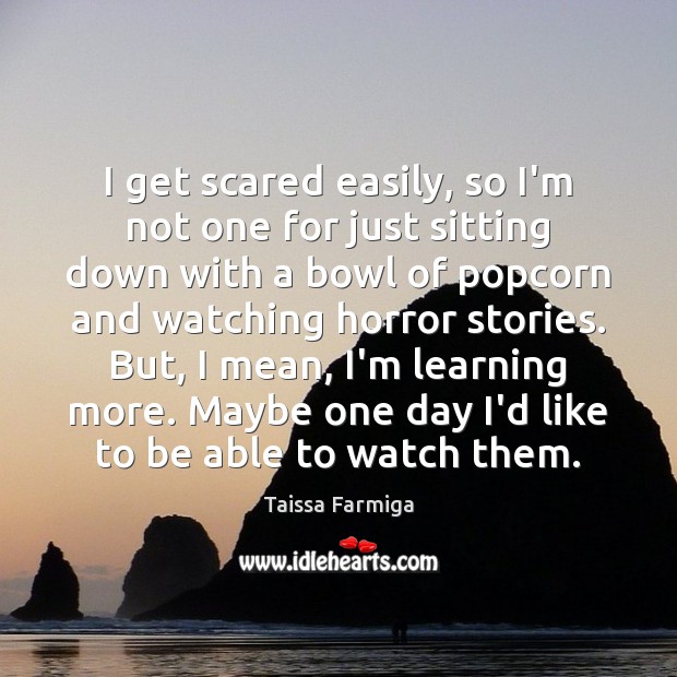 I get scared easily, so I’m not one for just sitting down Taissa Farmiga Picture Quote