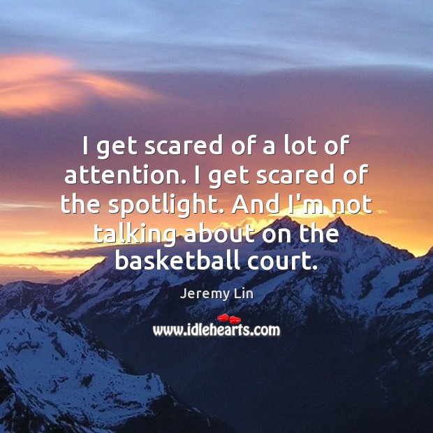 I get scared of a lot of attention. I get scared of Jeremy Lin Picture Quote