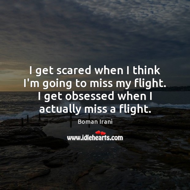 I get scared when I think I’m going to miss my flight. Boman Irani Picture Quote