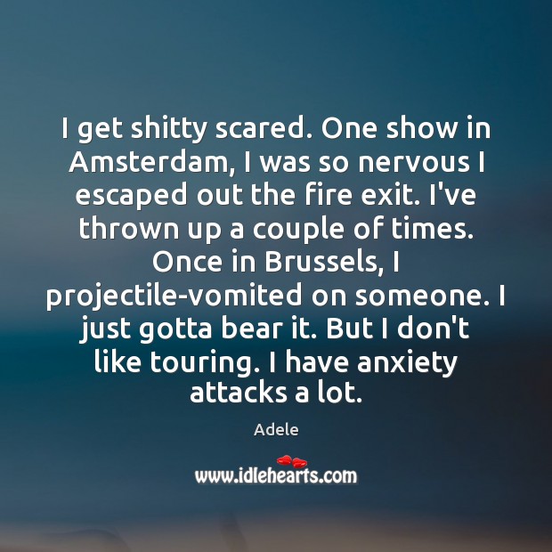 I get shitty scared. One show in Amsterdam, I was so nervous Adele Picture Quote