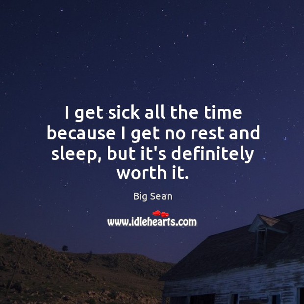 I get sick all the time because I get no rest and sleep, but it’s definitely worth it. Big Sean Picture Quote