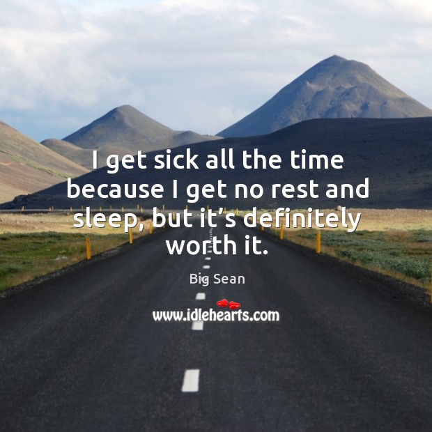 I get sick all the time because I get no rest and sleep, but it’s definitely worth it. Big Sean Picture Quote