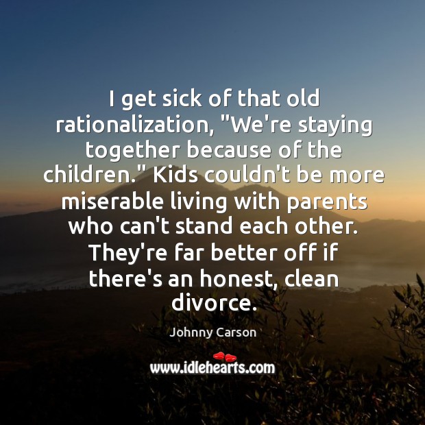 I get sick of that old rationalization, “We’re staying together because of Divorce Quotes Image
