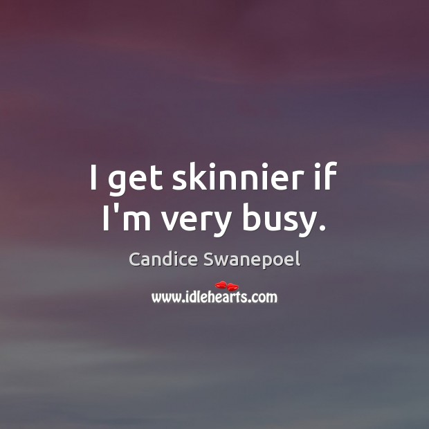I get skinnier if I’m very busy. Candice Swanepoel Picture Quote