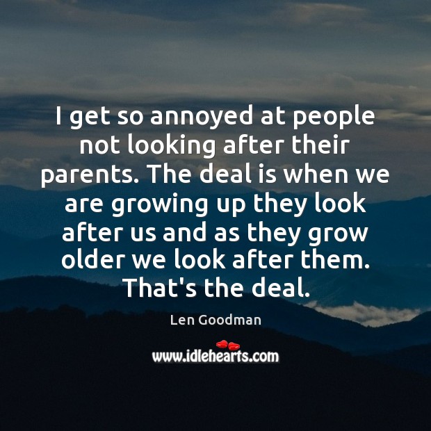I get so annoyed at people not looking after their parents. The Len Goodman Picture Quote