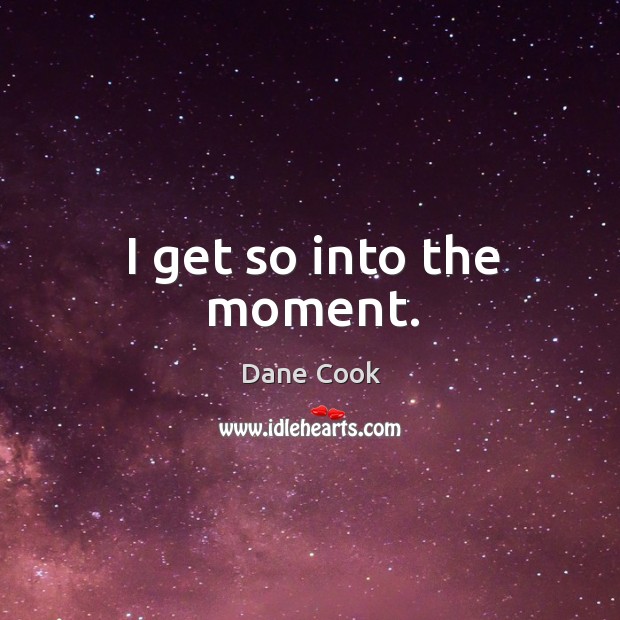 I get so into the moment. Dane Cook Picture Quote