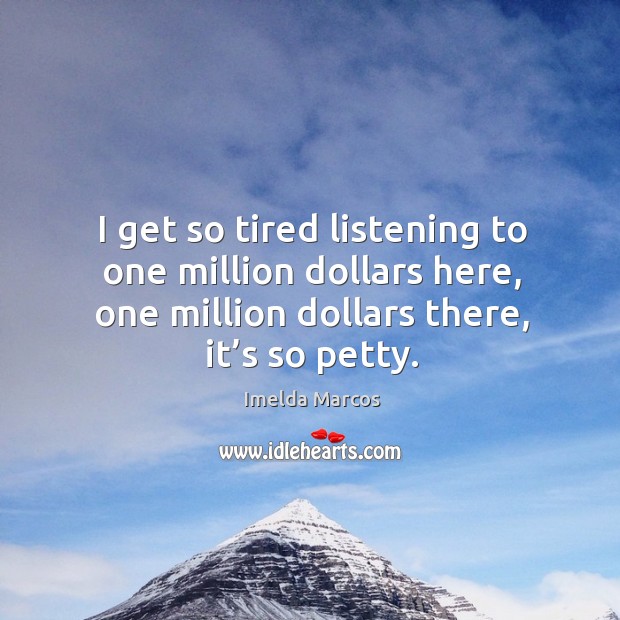 I get so tired listening to one million dollars here, one million dollars there, it’s so petty. Imelda Marcos Picture Quote