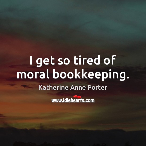 I get so tired of moral bookkeeping. Image
