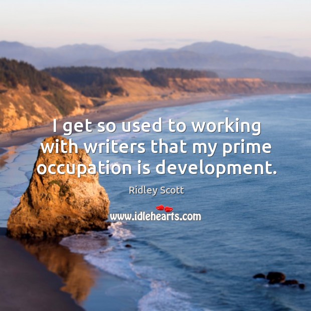 I get so used to working with writers that my prime occupation is development. Ridley Scott Picture Quote