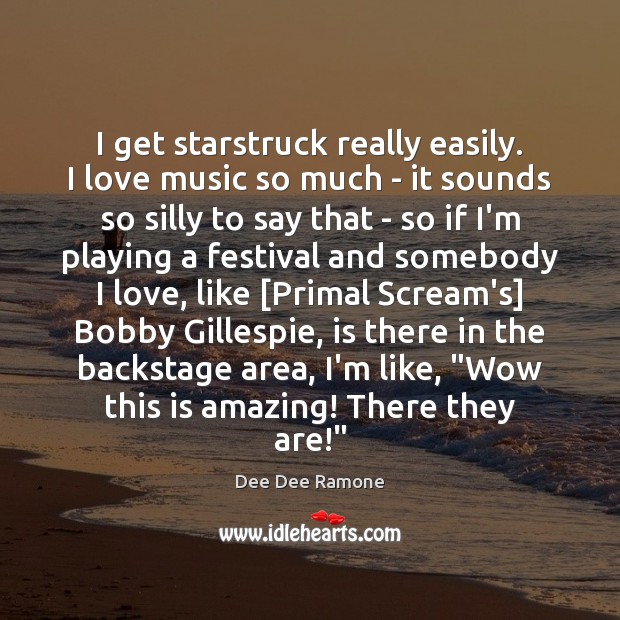 I get starstruck really easily. I love music so much – it Dee Dee Ramone Picture Quote