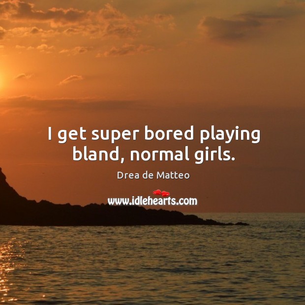 I get super bored playing bland, normal girls. Drea de Matteo Picture Quote