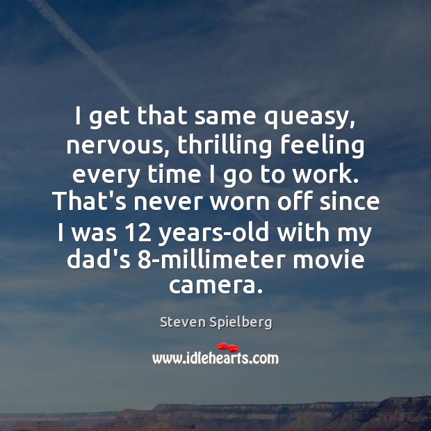 I get that same queasy, nervous, thrilling feeling every time I go Steven Spielberg Picture Quote