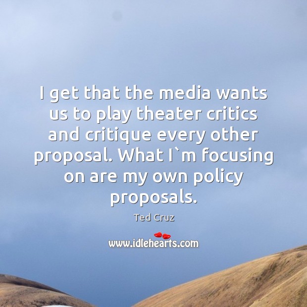 I get that the media wants us to play theater critics and Ted Cruz Picture Quote