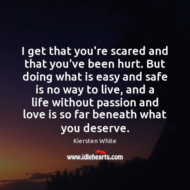 I get that you’re scared and that you’ve been hurt. But doing Kiersten White Picture Quote