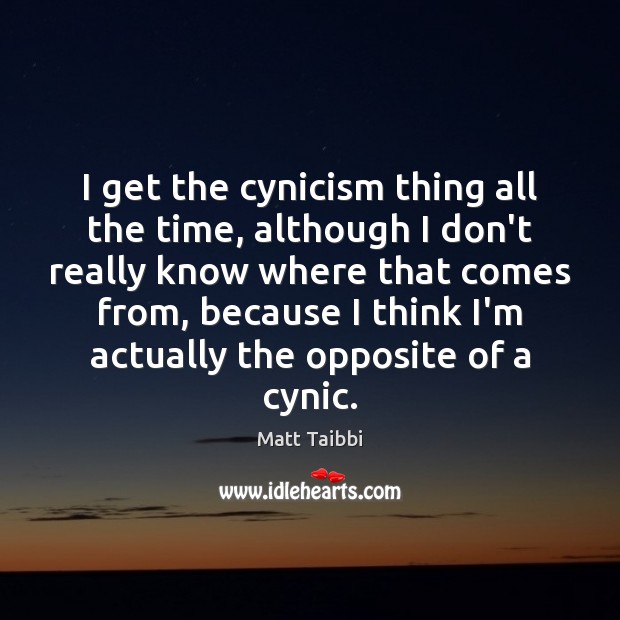 I get the cynicism thing all the time, although I don’t really Matt Taibbi Picture Quote