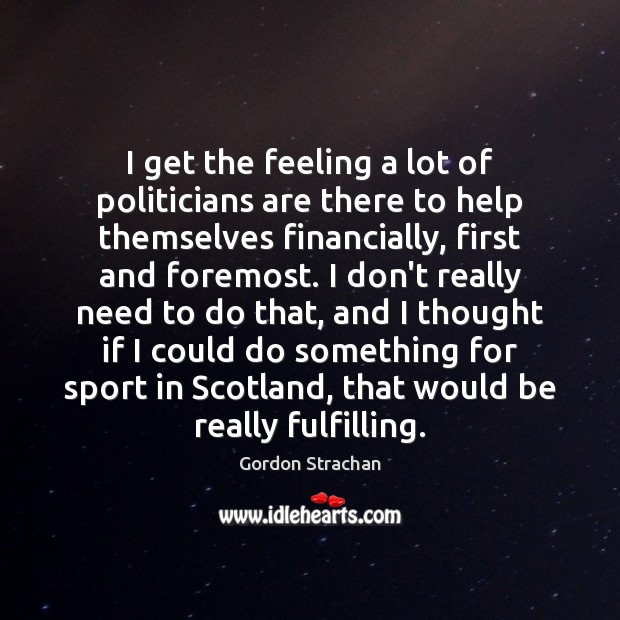 I get the feeling a lot of politicians are there to help Gordon Strachan Picture Quote