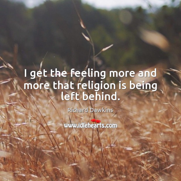 I get the feeling more and more that religion is being left behind. Richard Dawkins Picture Quote