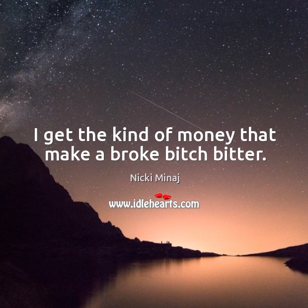 I get the kind of money that make a broke bitch bitter. Nicki Minaj Picture Quote